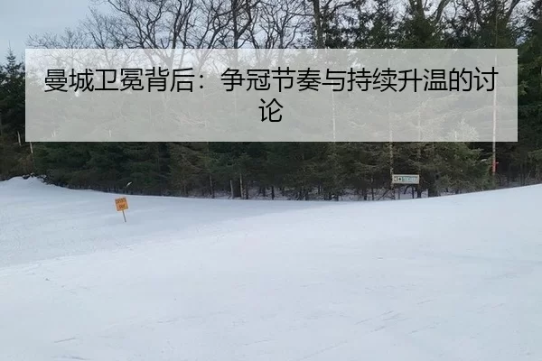 曼城卫冕背后：争冠节奏与持续升温的讨论